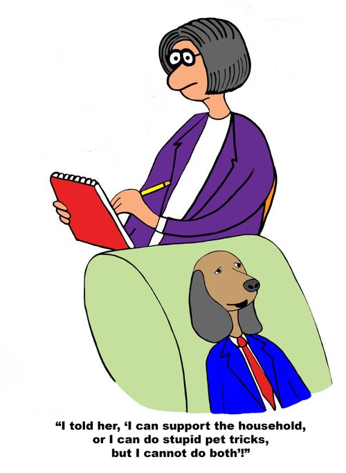 "I told her, 'I can support the household, or I can do stupid pet tricks, but I cannot do both'!"