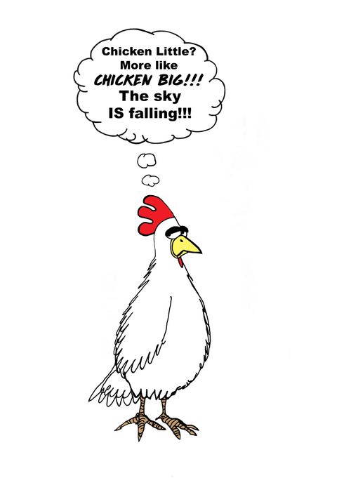 "Chicken Little? More like CHICKEN BIG!!! The SKY IS FALLING!!!"