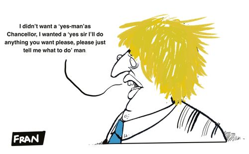 "I didn't want a 'yes-man' as Chancellor. I wanted a 'yes sir I'll do anything you want please, please just tell me what to do' man."