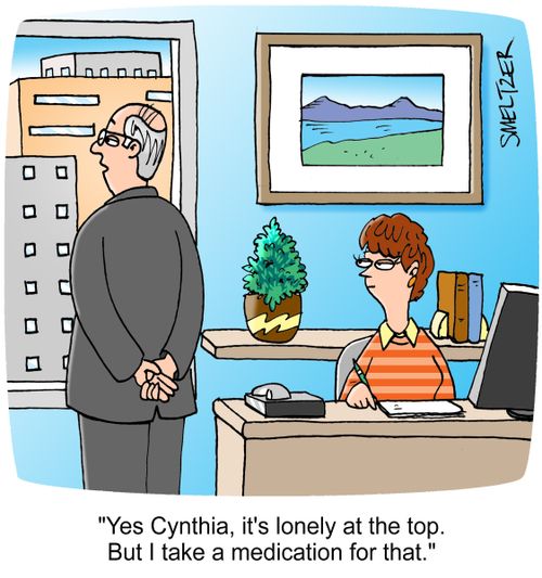 "Yes Cynthia, it's lonely at the top. But I take a medication for that."
