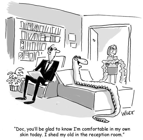 "Doc, you'll be glad to know I'm comfortable in my own skin today. I shed my old in the reception room."