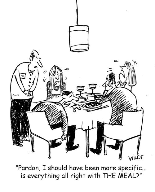 "Pardon, I should have been more specific...is everything all right with THE MEAL?"