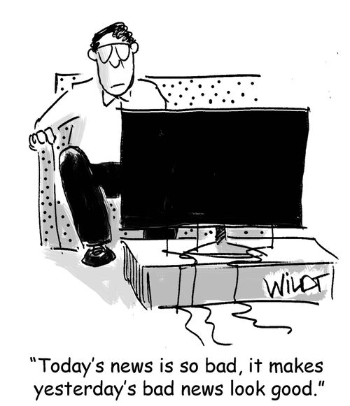 "Today's news is so bad, it makes yesterday's bad news look good."