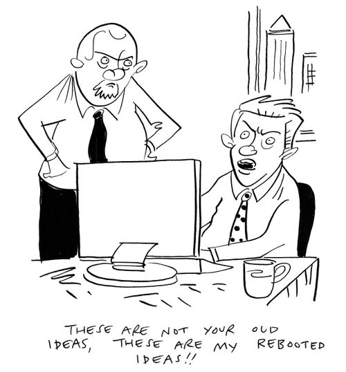 "These are not your old ideas, these are my rebooted ideas!!"
