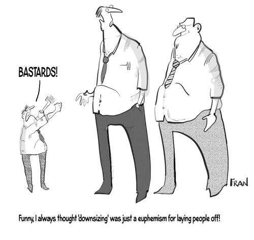 "Funny, I always thought 'downsizing' was just a euphemism euphemism for laying people off."