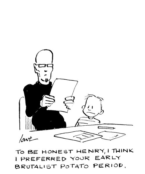 "To be honest Henry, I think I preferred your early brutalist potato period."