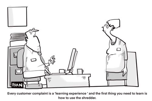 "Every customer complaint is a 'learning experience' and the first thing you need to learn is how to use the shredder."