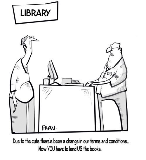 "Due to all the cuts there's been a change in our terms and conditions. . . now you have to lend us the books."
