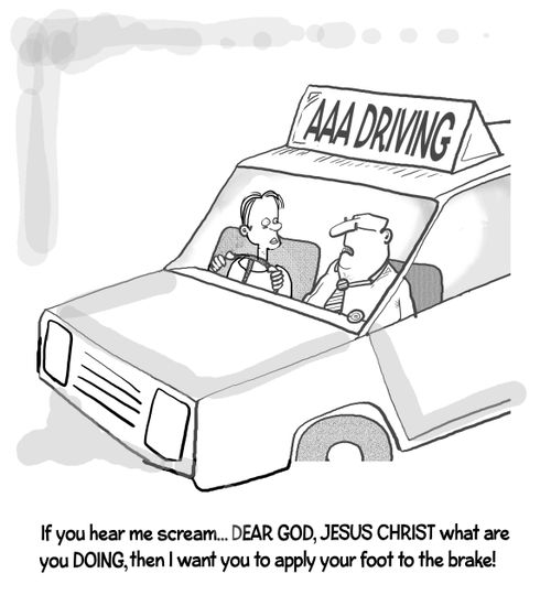 "If you hear me scream . . . Dear God, Jesus Christ, what are you doing, then I want you to apply your foot to the brake!"