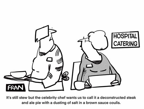 "It's still stew but the celebrity chef wants to call it a deconstructed steak and ale pie with a dusting of salt in a brown sauce coulis."
