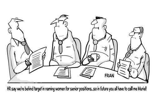 "HR say we're behind target in naming women for senior positions. . . so in future you all have to call me Muriel."