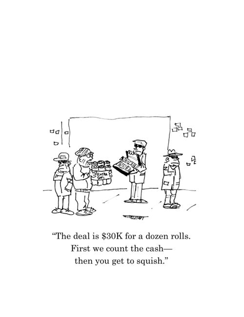 "The deal is $30K for a dozen rolls. First we count the cash - then you get to squish."
