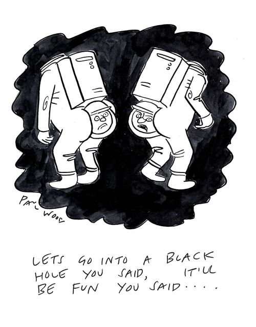 "Let's go into a black hole you said, it'll be fun you said...."
