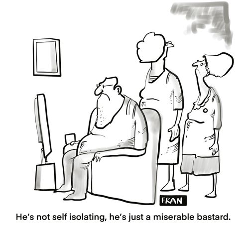 "He's not self isolating, he's just a miserable bastard."