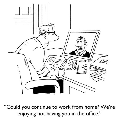 "Could you continue to work from home? We're enjoying not having you in the office."