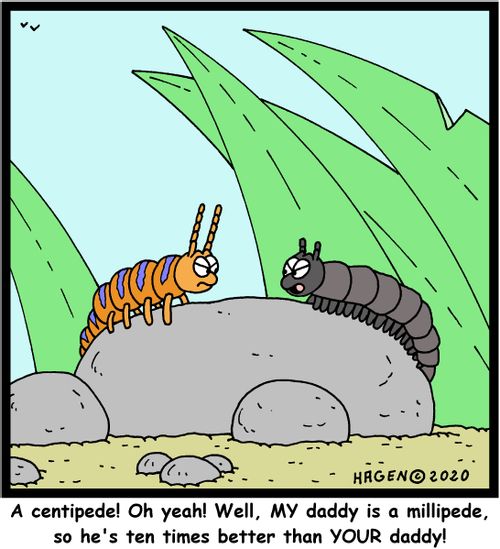 "A centipede! Oh yeah! Well, MY daddy is a millipede, so he's ten times better than YOUR daddy!"