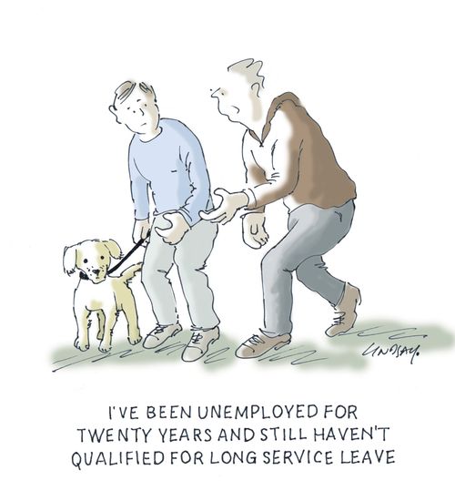 "I've been unemployed for twenty years and still haven't qualified for long service leave."