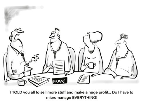 "I TOLD you all to sell more stuff and make a huge profit. . . DO I have to micromanage everything!"