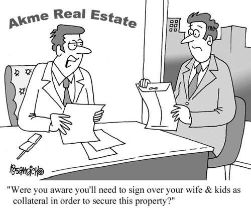 "Were you aware you'll need to sign over your wife & kids as collateral in order to secure this property?"