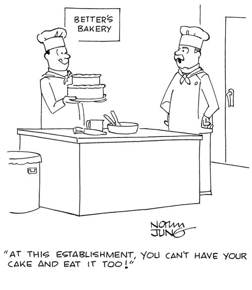 "At this establishment, you can't have your cake and eat it too!"