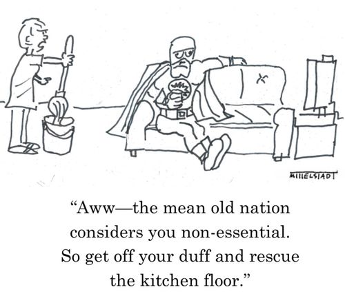 "Aww - the mean old nation considers you non-essential. So get off your duff and rescue the kitchen floor."