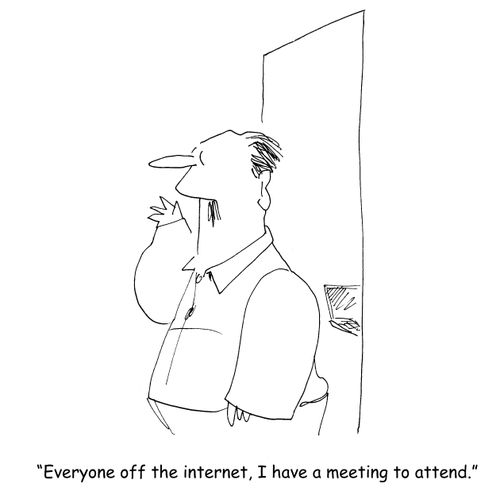 "Everyone off the internet, I have a meeting to attend."