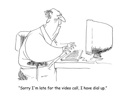 "Sorry I'm late for the video meeting, I have dial up."