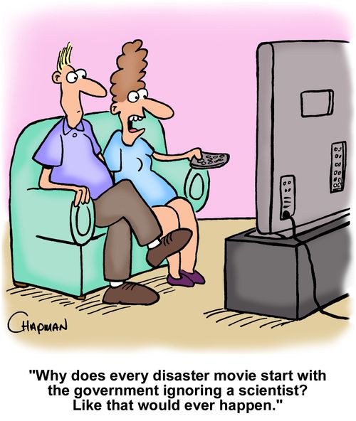 "Why does every disaster movie start with the government ignoring a scientist? Like that would ever happen."