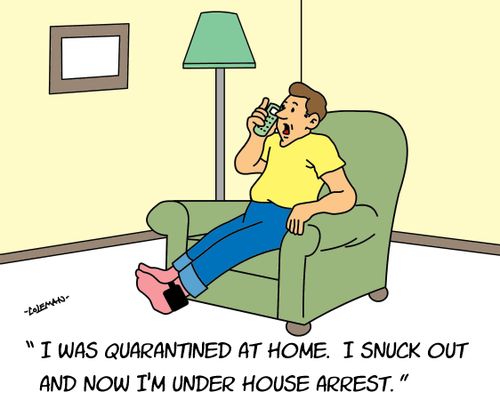 "I was quarantined at home. I snuck out and now I'm under house arrest."