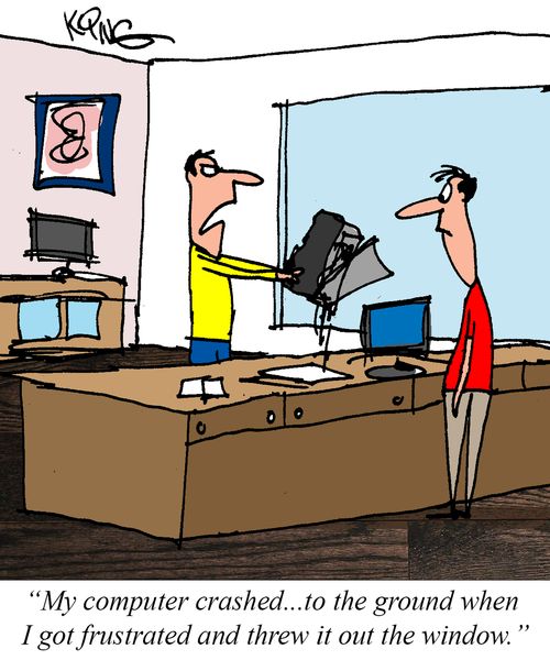 "My computer crashed. . . to the ground when I got frustrated and threw it out the window."