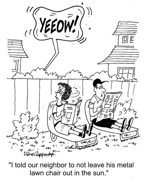 "I told our neighbor to not leave his metal lawn chair out in the sun."