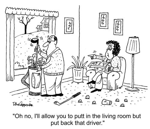 "Oh no, I'll allow you to putt in the living room but put back that driver."