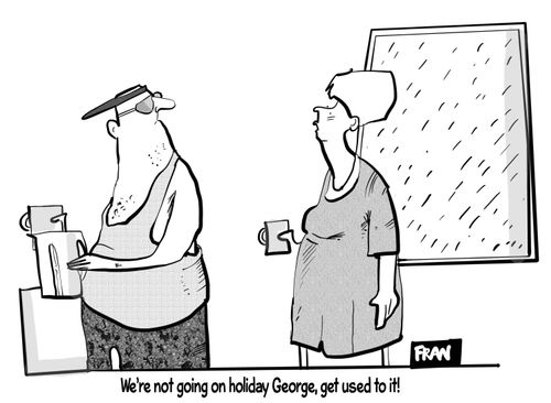 "We're not going on holiday George, get used to it."