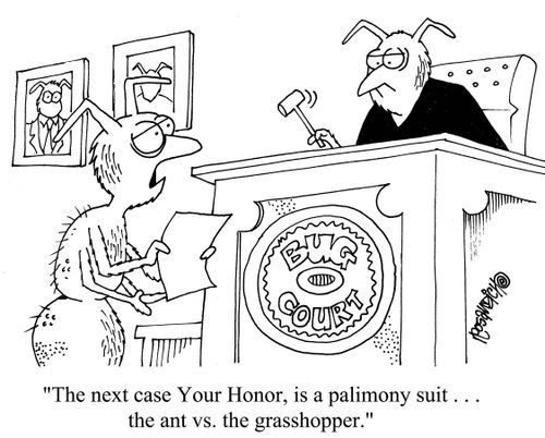 "The next case Your Honor, is a palimony suit. . . the ant vs. the grasshopper."