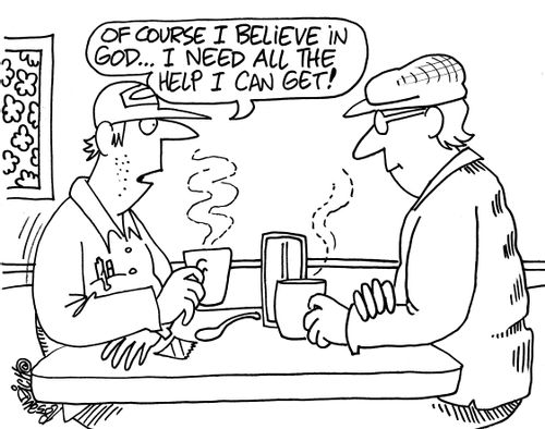 "Of course I believe in god. . . I need all the help I can get!"
