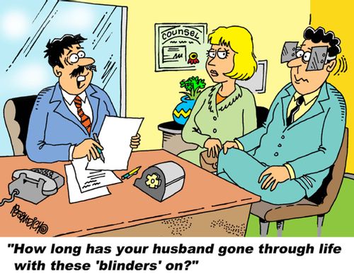 "How long has your husband gone through life with these 'blinders' on?"