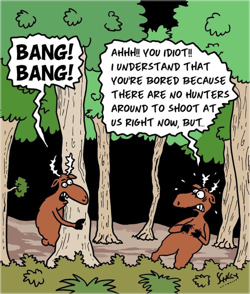 "Ahh!! You idiot!! I understand that you're bored because there are no hunters around to shoot at us right now, but. . ."