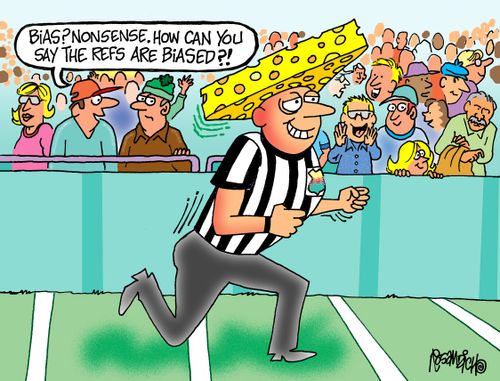 "Bias? Nonsense. How can you say the refs are biased?"
