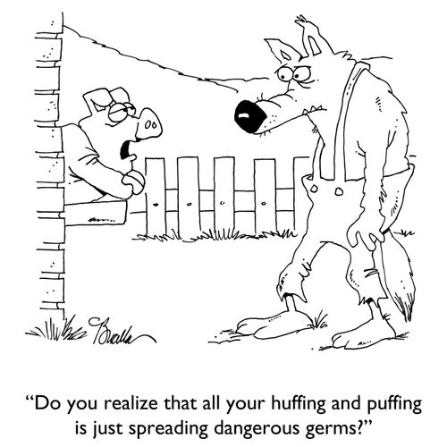 "Do you realize that all your huffing and puffing is just spreading dangerous germs?"