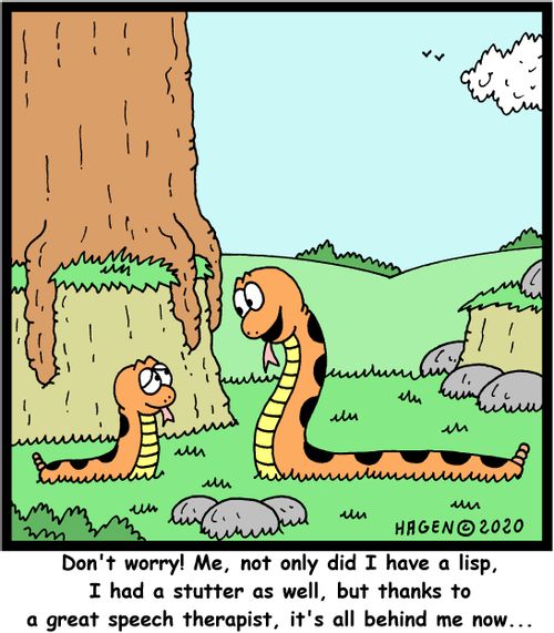 "Don't worry! Me, not only did I have a lisp, I had a stutter as well, but thanks to a great speech therapist, it's all behind me now..."