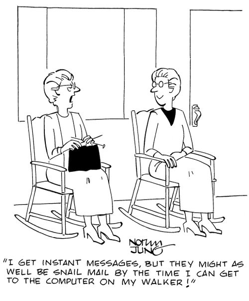 "I get instant messages, but they might as well be snail mail by the time I can get to the computer on my walker!"
