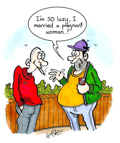 "I'm SO lazy, I married a pregnant woman. . . !"