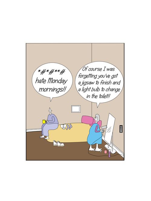 "Of course I was forgetting you've got a jigsaw to finish and a light bulb to change in the toilet!!"