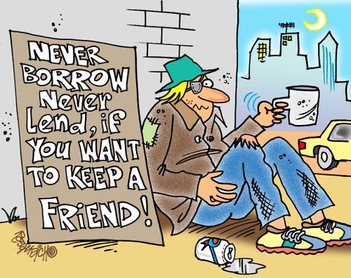 Never Borrow Never Lend, If You Want To Keep A Friend.