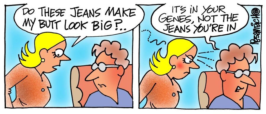 "Do these jeans make my butt look big?..."