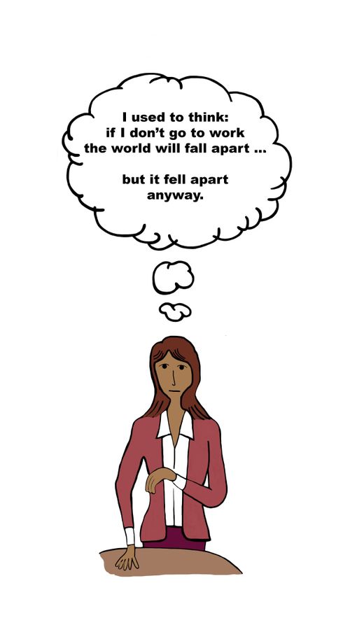 "I used to think" if I don't go to work the world will fall apart. . . but it fell apart anyway."