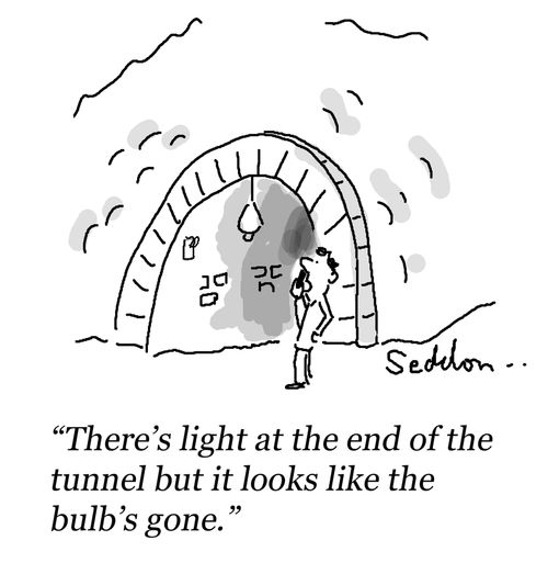 "There's light at the end of the tunnel but it looks like the bulb's gone."