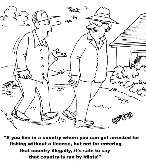 "If you live in a country where you can get arrested for fishing without a license, but not for entering that country illegally, it's safe to say that country is run by idiots!"