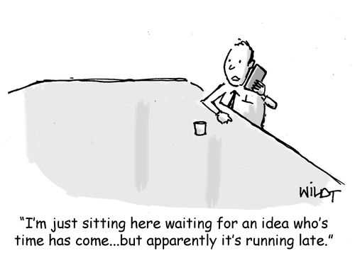 "I'm just sitting here waiting for an idea who's time has come...but apparently it's running late."