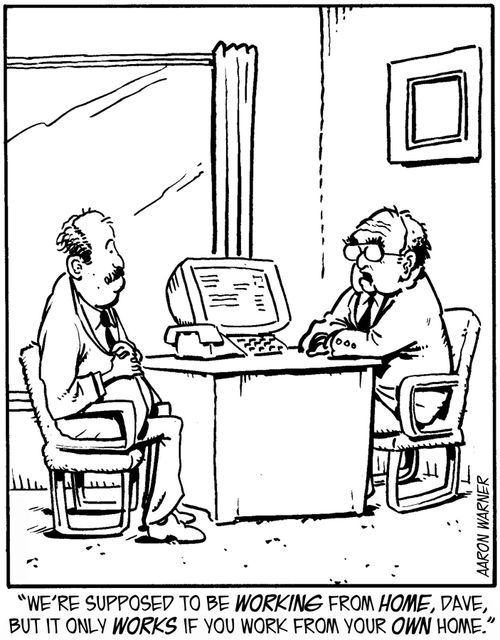 "We're supposed to be working from home, Dave, but it only works if you work from your own home."